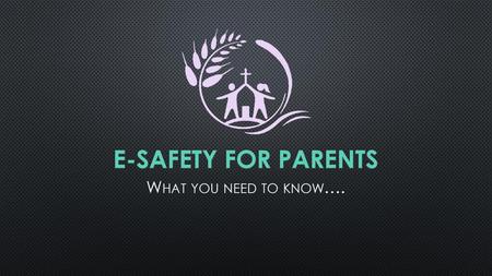 E-Safety for parents What you need to know…..