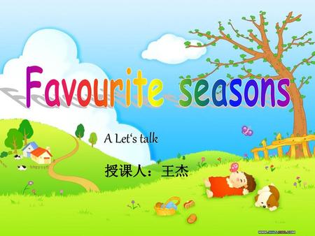 Favourite seasons A Let‘s talk 授课人：王杰.