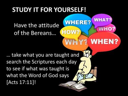 STUDY IT FOR YOURSELF! Have the attitude of the Bereans…