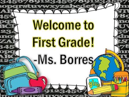 Welcome to First Grade! -Ms. Borres.