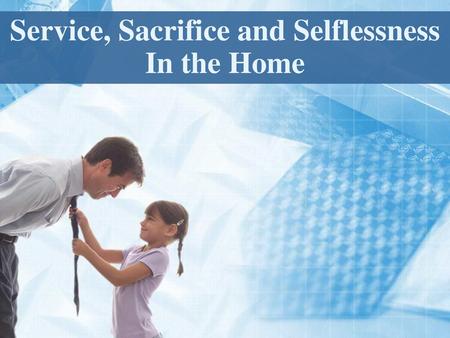 Service, Sacrifice and Selflessness In the Home