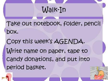 Walk-In Take out notebook, folder, pencil box. Copy this week’s AGENDA. Write name on paper, tape to candy donations, and put into period basket.