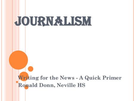 Writing for the News - A Quick Primer Ronald Donn, Neville HS