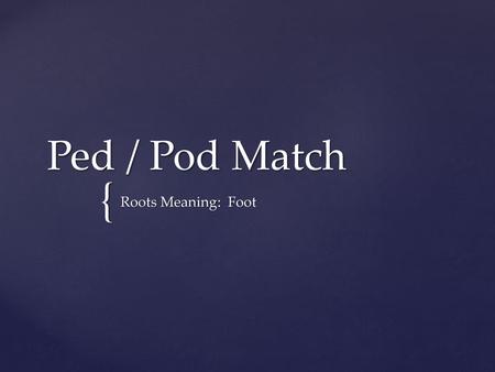 Ped / Pod Match Roots Meaning: Foot.