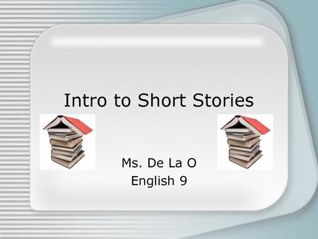 Intro to Short Stories Ms. De La O English 9.