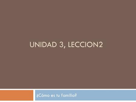 Unidad 3, leccion2 ¿Cómo es tu familia?.