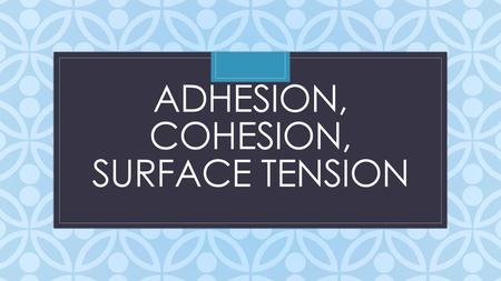 Adhesion, Cohesion, Surface Tension