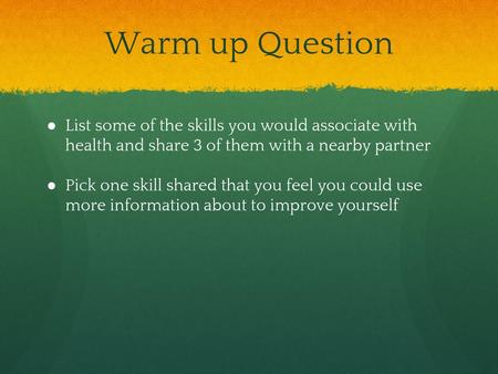 Warm up Question List some of the skills you would associate with health and share 3 of them with a nearby partner Pick one skill shared that you feel.