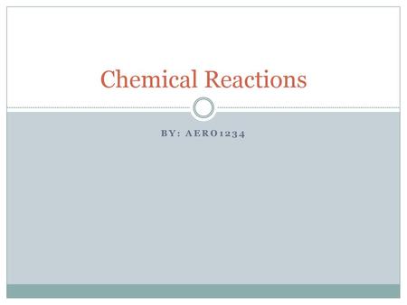 Chemical Reactions By: Aero1234.