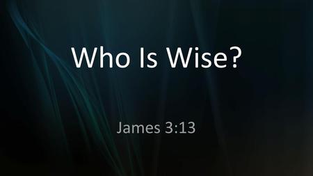 Who Is Wise? James 3:13.