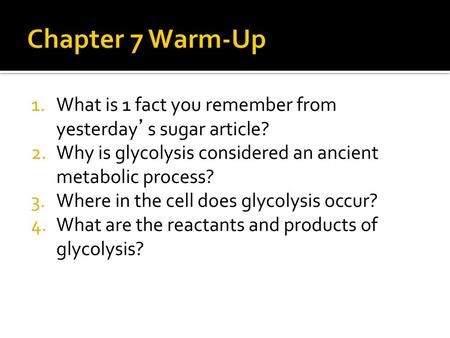 Chapter 7 Warm-Up What is 1 fact you remember from yesterday’s sugar article? Why is glycolysis considered an ancient metabolic process? Where in the cell.