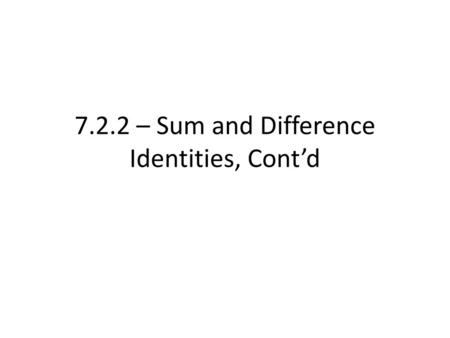 7.2.2 – Sum and Difference Identities, Cont’d