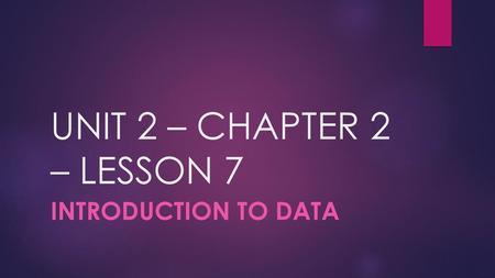 UNIT 2 – CHAPTER 2 – LESSON 7 Introduction to Data.