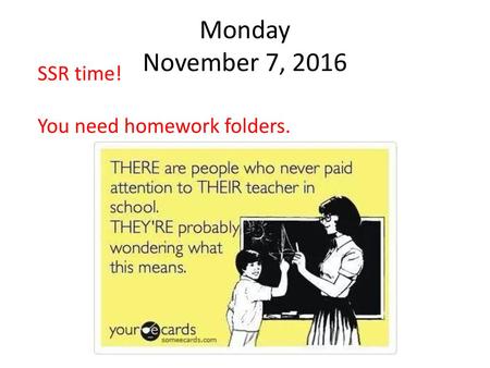 Monday November 7, 2016 SSR time! You need homework folders.