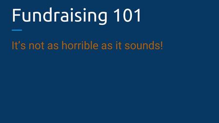 Fundraising 101 It’s not as horrible as it sounds!