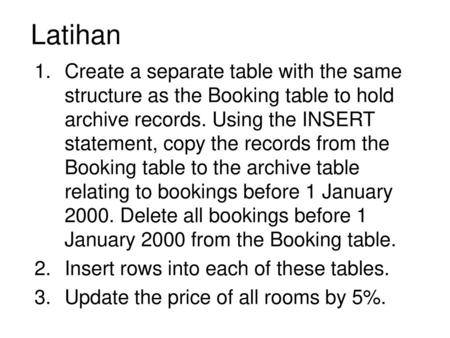 Latihan Create a separate table with the same structure as the Booking table to hold archive records. Using the INSERT statement, copy the records from.