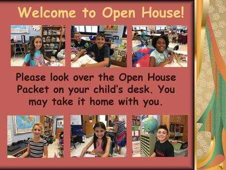 Welcome to Open House! Please look over the Open House Packet on your child’s desk. You may take it home with you.