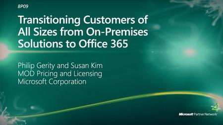 9/12/2018 1:10 PM BP09 Transitioning Customers of All Sizes from On-Premises Solutions to Office 365 Philip Gerity and Susan Kim MOD Pricing and Licensing.