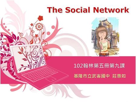 The Social Network 102翰林第五冊第九課 基隆市立武崙國中 莊惠如.