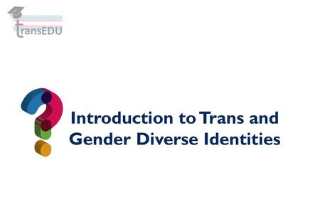 Introduction to Trans and Gender Diverse Identities