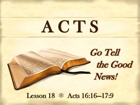 A C T S Go Tell the Good     News! Lesson 18  Acts 16:16—17:9.