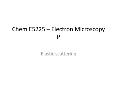 Chem E5225 – Electron Microscopy P