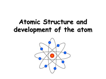 Atomic Structure and development of the atom