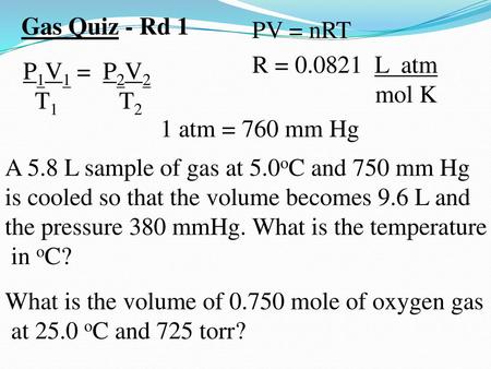 Gas Quiz - Rd 1 PV = nRT R = L  atm mol K P1V1 =  P2V2 T T2