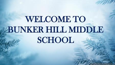 WELCOME TO BUNKER HILL MIDDLE SCHOOL