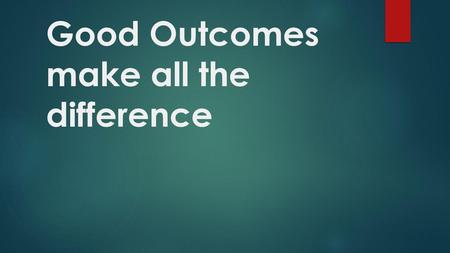 Good Outcomes make all the difference