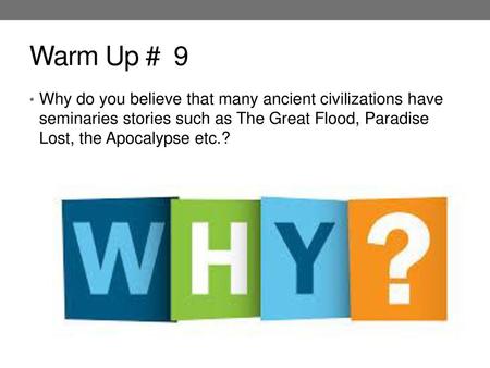 Warm Up # 9 Why do you believe that many ancient civilizations have seminaries stories such as The Great Flood, Paradise Lost, the Apocalypse etc.?