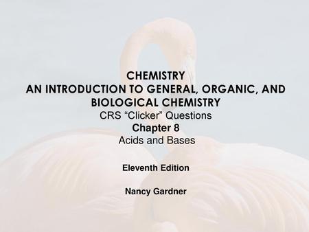 CHEMISTRY AN INTRODUCTION TO GENERAL, ORGANIC, AND BIOLOGICAL CHEMISTRY CRS “Clicker” Questions Chapter 8 Acids and Bases Eleventh Edition Nancy Gardner.