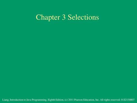 Chapter 3 Selections Liang, Introduction to Java Programming, Eighth Edition, (c) 2011 Pearson Education, Inc. All rights reserved. 0132130807.