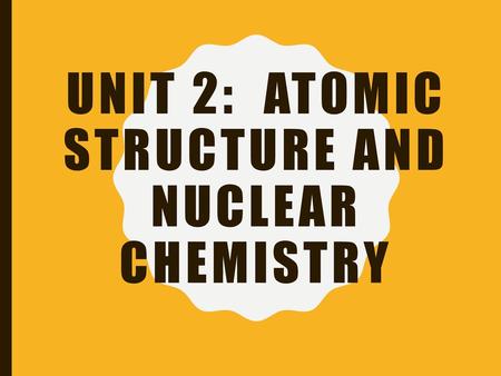 Unit 2: Atomic Structure and Nuclear Chemistry