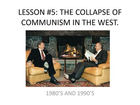 LESSON #5: THE COLLAPSE OF COMMUNISM IN THE WEST.