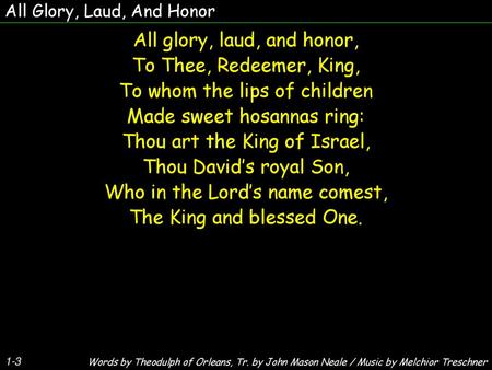 All glory, laud, and honor, To Thee, Redeemer, King,