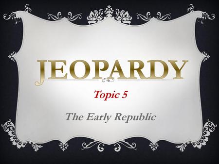 Topic 5 The Early Republic