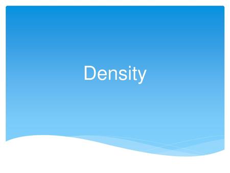 Density Think back to our definition of matter (anything that has mass and takes up space). What is another word for how much space something takes up?