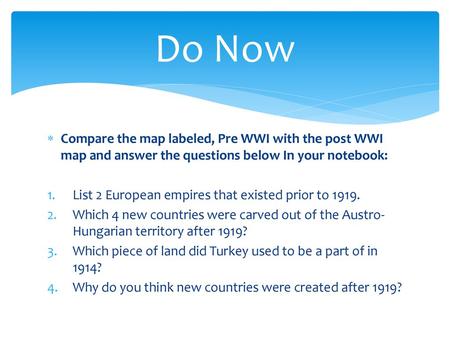 Do Now Compare the map labeled, Pre WWI with the post WWI map and answer the questions below In your notebook: List 2 European empires that existed prior.