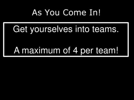 Get yourselves into teams.