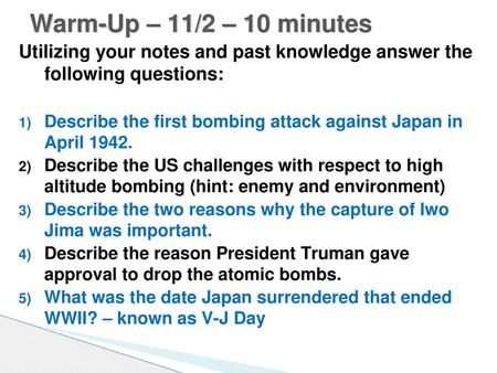 Warm-Up – 11/2 – 10 minutes Utilizing your notes and past knowledge answer the following questions: Describe the first bombing attack against Japan in.