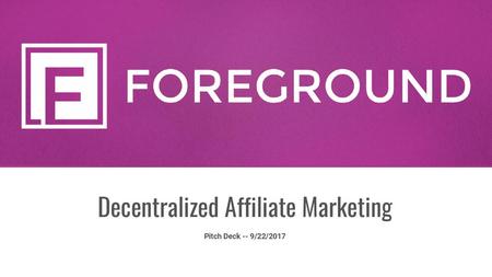 Decentralized Affiliate Marketing Pitch Deck -- 9/22/2017