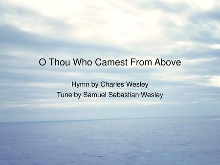 O Thou Who Camest From Above