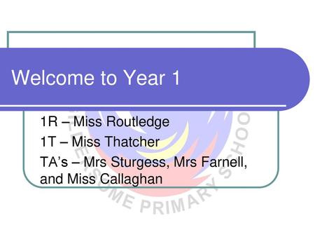 Welcome to Year 1 1R – Miss Routledge 1T – Miss Thatcher