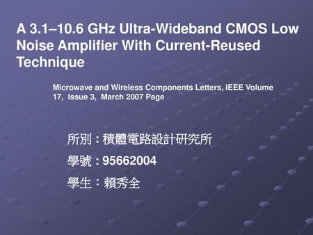 A 3.1–10.6 GHz Ultra-Wideband CMOS Low Noise Amplifier With Current-Reused Technique Microwave and Wireless Components Letters, IEEE Volume 17,  Issue.