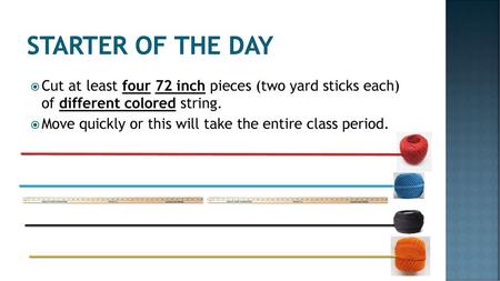 Starter of the day Cut at least four 72 inch pieces (two yard sticks each) of different colored string. Move quickly or this will take the entire class.