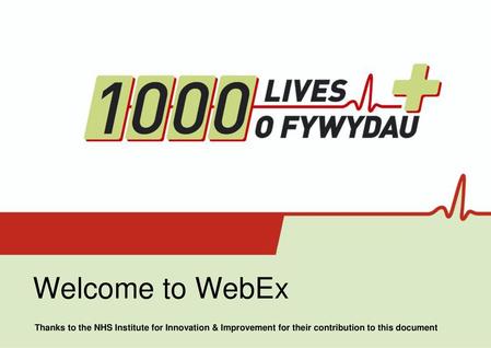 Welcome to WebEx Thanks to the NHS Institute for Innovation & Improvement for their contribution to this document.