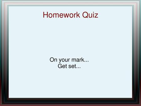 Homework Quiz On your mark... Get set....