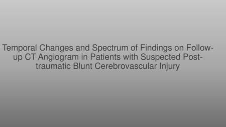 Temporal Changes and Spectrum of Findings on Follow-up CT Angiogram in Patients with Suspected Post-traumatic Blunt Cerebrovascular Injury.