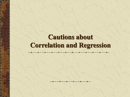 Cautions about Correlation and Regression